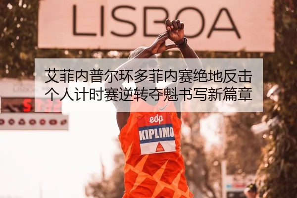 艾菲内普尔环多菲内赛绝地反击 个人计时赛逆转夺魁书写新篇章