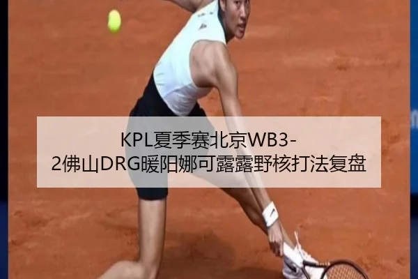 KPL夏季赛北京WB3-2佛山DRG暖阳娜可露露野核打法复盘