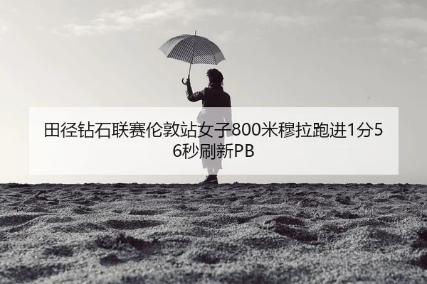 田径钻石联赛伦敦站女子800米穆拉跑进1分56秒刷新PB